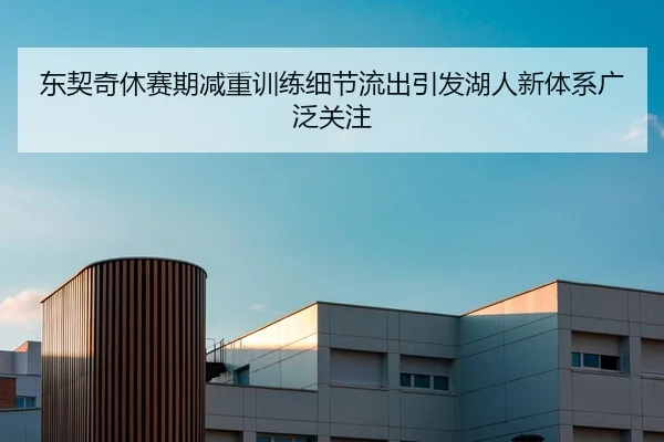 东契奇休赛期减重训练细节流出引发湖人新体系广泛关注