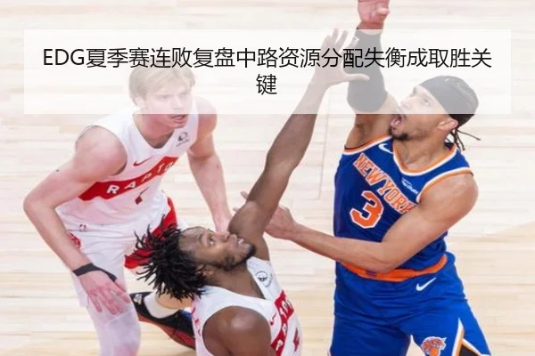 EDG夏季赛连败复盘中路资源分配失衡成取胜关键