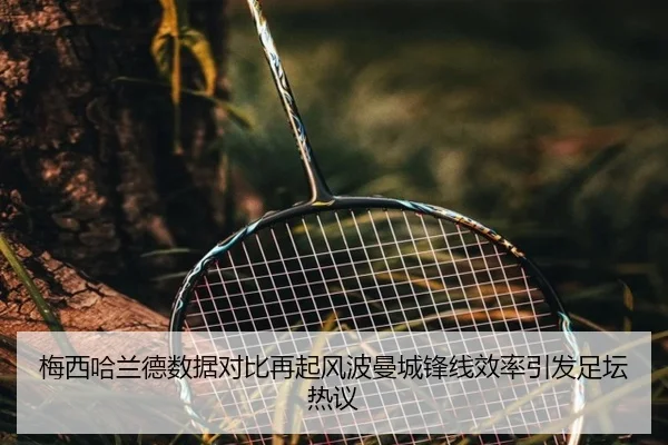 梅西哈兰德数据对比再起风波曼城锋线效率引发足坛热议